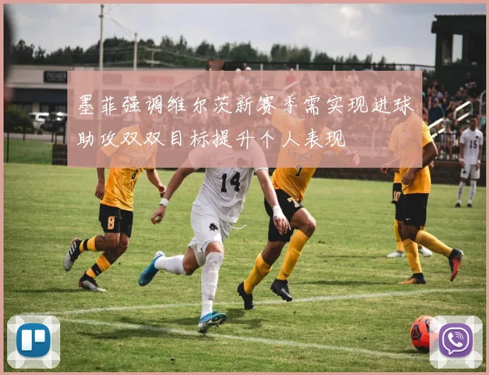 墨菲强调维尔茨新赛季需实现进球助攻双双目标提升个人表现