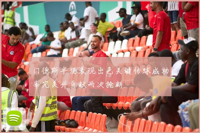 门德斯半场表现出色关键传球成功率完美并贡献两次抢断