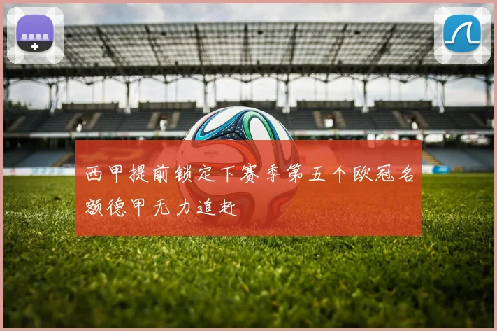 西甲提前锁定下赛季第五个欧冠名额德甲无力追赶
