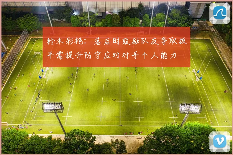 铃木彩艳：落后时鼓励队友争取扳平需提升防守应对对手个人能力