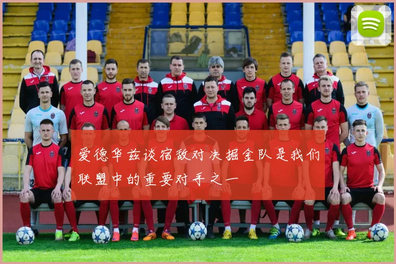 爱德华兹谈宿敌对决掘金队是我们联盟中的重要对手之一