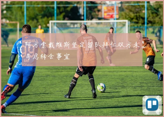 阿方索戴维斯坚定留队拜仁双方未考虑转会事宜