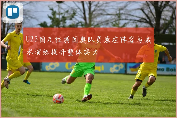 U23国足征调国奥队员意在阵容与战术演练提升整体实力