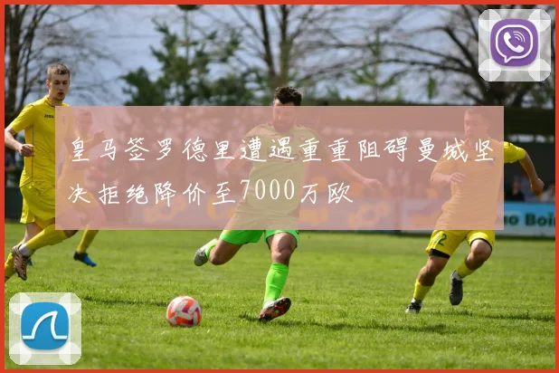皇马签罗德里遭遇重重阻碍曼城坚决拒绝降价至7000万欧