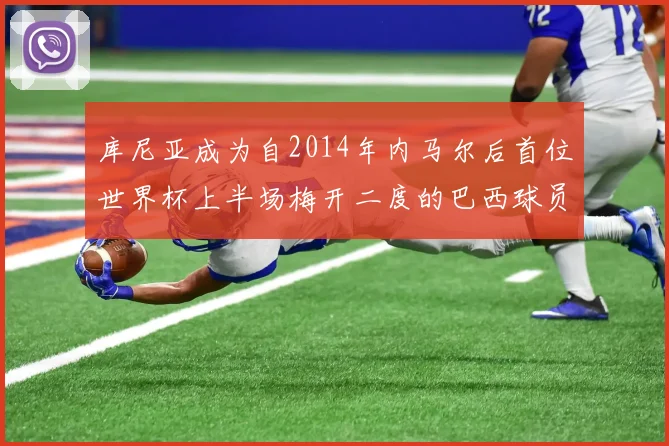 库尼亚成为自2014年内马尔后首位世界杯上半场梅开二度的巴西球员