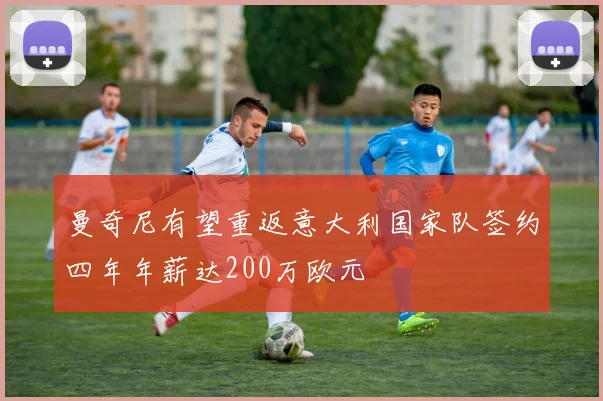 曼奇尼有望重返意大利国家队签约四年年薪达200万欧元