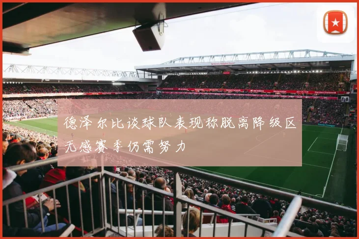 德泽尔比谈球队表现称脱离降级区无感赛季仍需努力